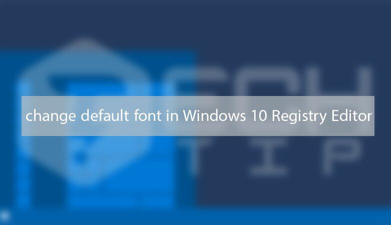 چگونه فونت پیش فرض ریجستری ویندوز 10 را تغییر دهیم؟