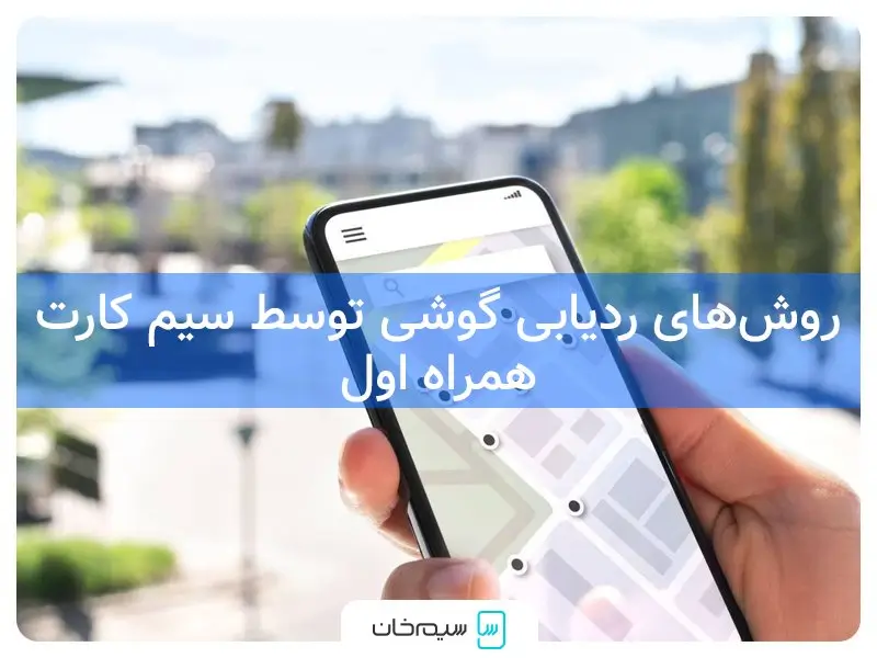 روش‌های ردیابی گوشی موبایل توسط سیم کارت همراه اول: کد دستوری، سامانه ۹۹۹۰ و اپلیکیشن همراه من